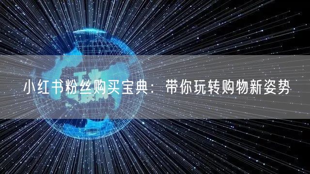 小红书粉丝购买宝典：带你玩转购物新姿势