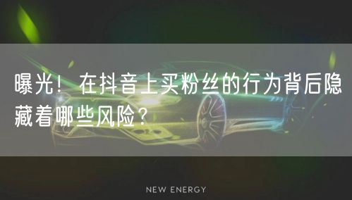 曝光！在抖音上买粉丝的行为背后隐藏着哪些风险？