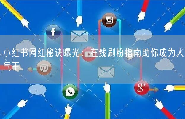 小红书网红秘诀曝光：在线刷粉指南助你成为人气王