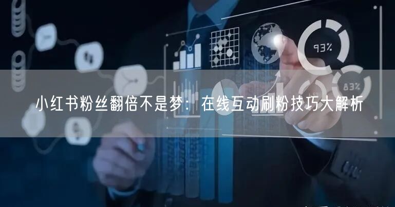小红书粉丝翻倍不是梦：在线互动刷粉技巧大解析