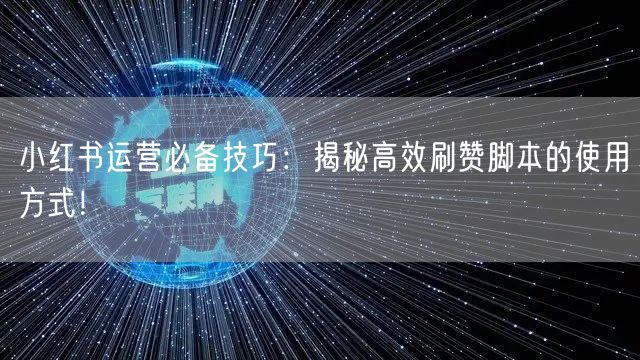 小红书运营必备技巧：揭秘高效刷赞脚本的使用方式！