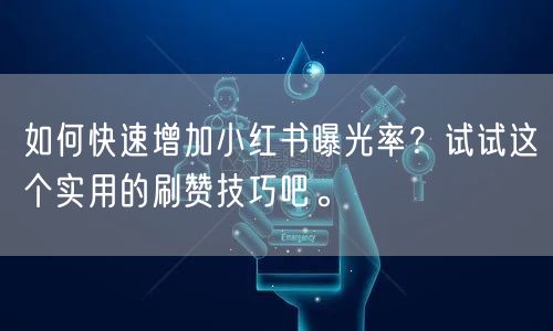 如何快速增加小红书曝光率？试试这个实用的刷赞技巧吧。