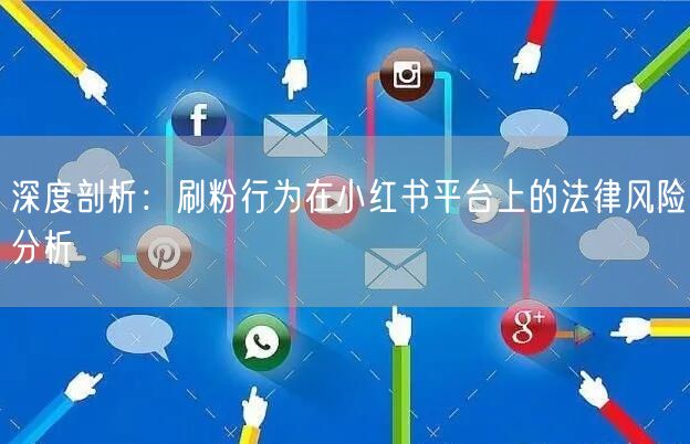 深度剖析：刷粉行为在小红书平台上的法律风险分析