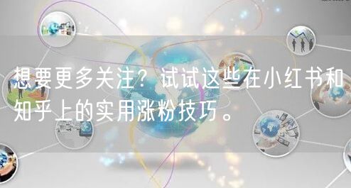 想要更多关注？试试这些在小红书和知乎上的实用涨粉技巧。