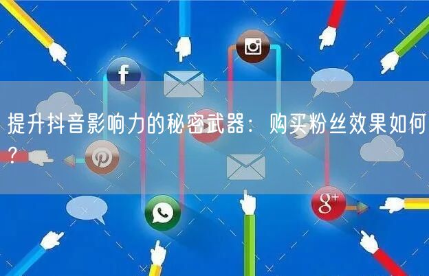 提升抖音影响力的秘密武器：购买粉丝效果如何？