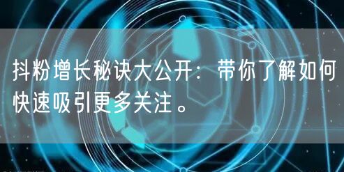 抖粉增长秘诀大公开：带你了解如何快速吸引更多关注。