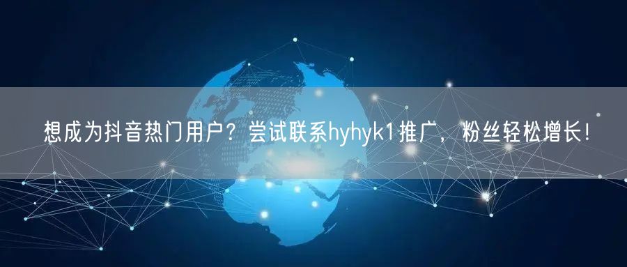 想成为抖音热门用户？尝试联系hyhyk1推广，粉丝轻松增长！