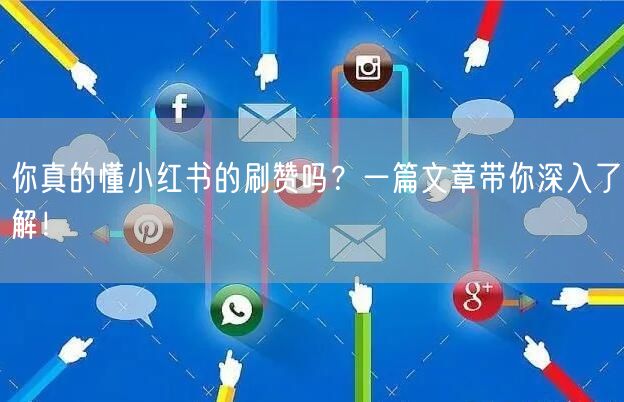 你真的懂小红书的刷赞吗？一篇文章带你深入了解！