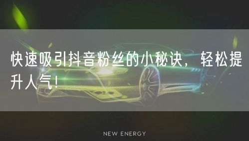 快速吸引抖音粉丝的小秘诀，轻松提升人气！