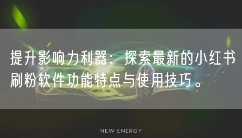 提升影响力利器：探索最新的小红书刷粉软件功能特点与使用技巧。