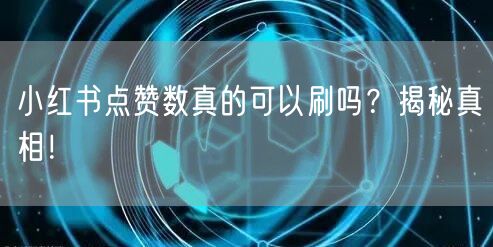 小红书点赞数真的可以刷吗？揭秘真相！