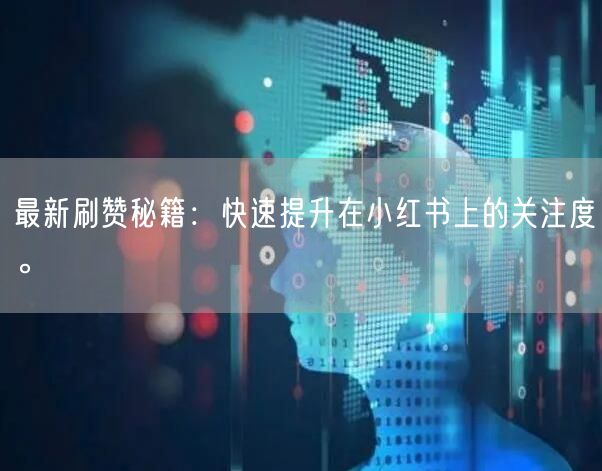 最新刷赞秘籍：快速提升在小红书上的关注度。
