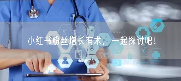 小红书粉丝增长有术，一起探讨吧！