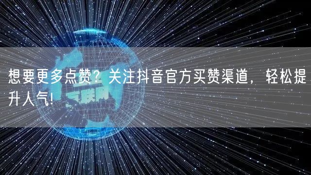 想要更多点赞？关注抖音官方买赞渠道，轻松提升人气!