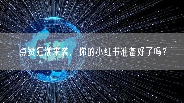 点赞狂潮来袭，你的小红书准备好了吗？