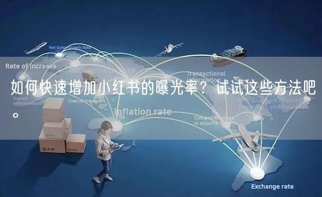 如何快速增加小红书的曝光率？试试这些方法吧。