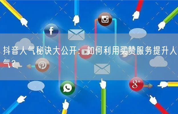 抖音人气秘诀大公开：如何利用买赞服务提升人气？