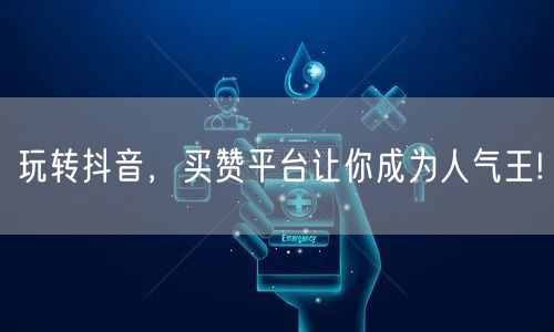 玩转抖音，买赞平台让你成为人气王!