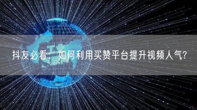 抖友必看：如何利用买赞平台提升视频人气?