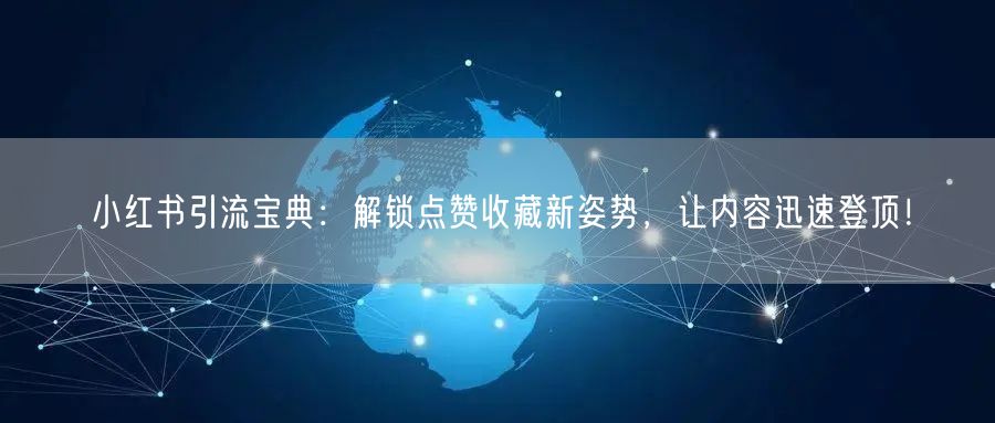 小红书引流宝典：解锁点赞收藏新姿势，让内容迅速登顶！