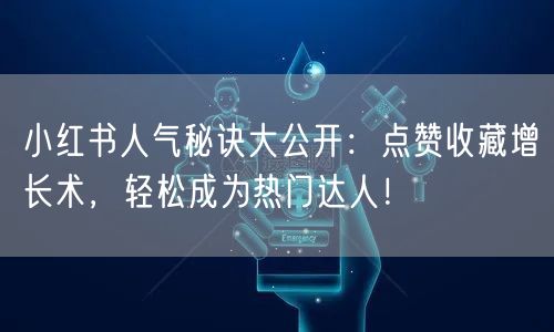 小红书人气秘诀大公开：点赞收藏增长术，轻松成为热门达人！