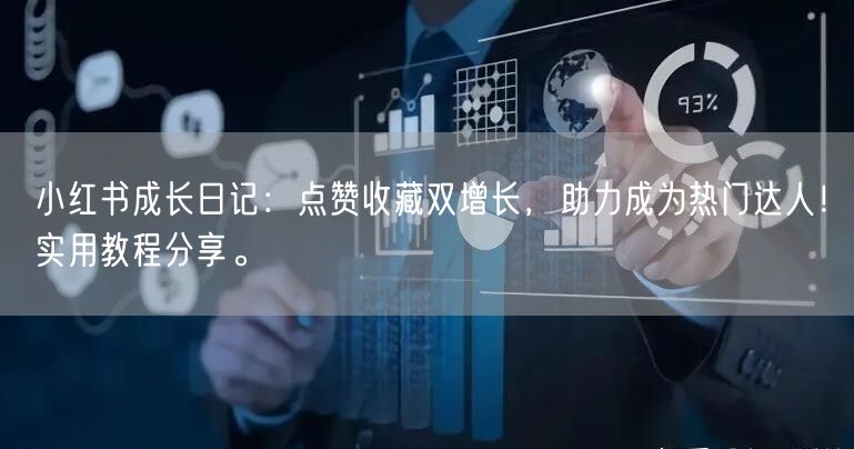 小红书成长日记：点赞收藏双增长，助力成为热门达人！实用教程分享。