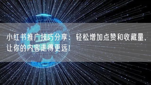 小红书推广技巧分享：轻松增加点赞和收藏量，让你的内容走得更远！