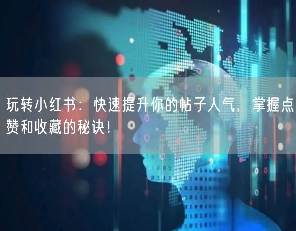 玩转小红书：快速提升你的帖子人气，掌握点赞和收藏的秘诀！