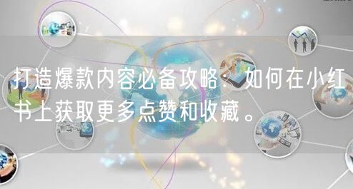 打造爆款内容必备攻略：如何在小红书上获取更多点赞和收藏。