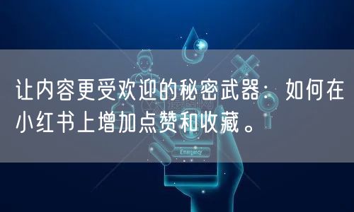 让内容更受欢迎的秘密武器：如何在小红书上增加点赞和收藏。