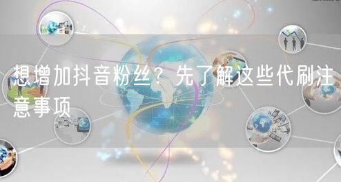 想增加抖音粉丝？先了解这些代刷注意事项
