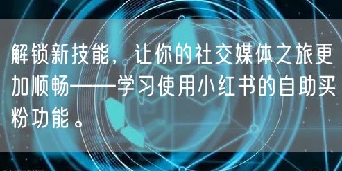 解锁新技能，让你的社交媒体之旅更加顺畅——学习使用小红书的自助买粉功能。