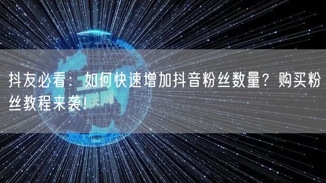 抖友必看：如何快速增加抖音粉丝数量？购买粉丝教程来袭！