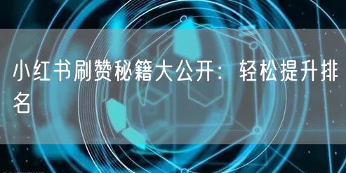 小红书刷赞秘籍大公开：轻松提升排名