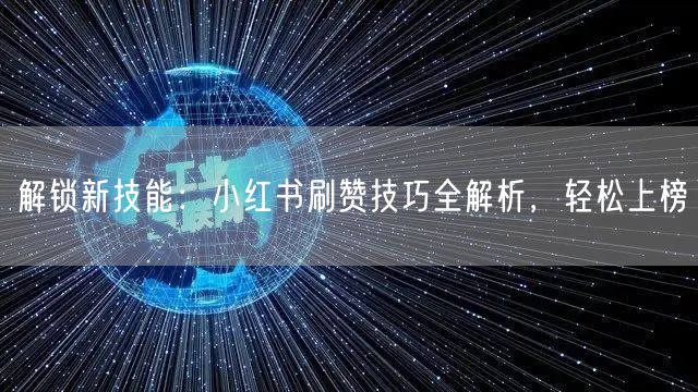 解锁新技能：小红书刷赞技巧全解析，轻松上榜