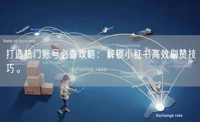 打造热门账号必备攻略：解锁小红书高效刷赞技巧。