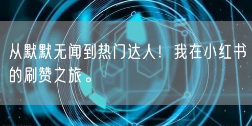 从默默无闻到热门达人！我在小红书的刷赞之旅。