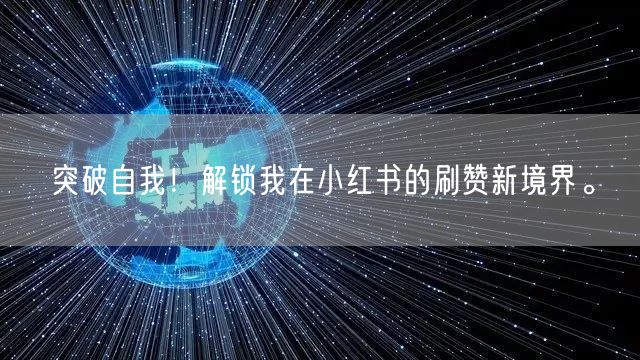 突破自我！解锁我在小红书的刷赞新境界。