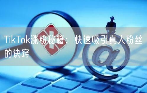 TikTok涨粉秘籍：快速吸引真人粉丝的诀窍