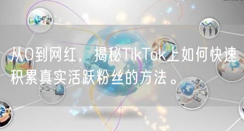 从0到网红，揭秘TikTok上如何快速积累真实活跃粉丝的方法。