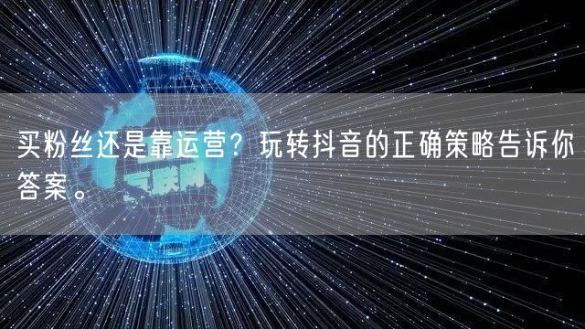 买粉丝还是靠运营？玩转抖音的正确策略告诉你答案。