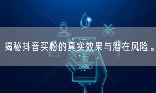 揭秘抖音买粉的真实效果与潜在风险。